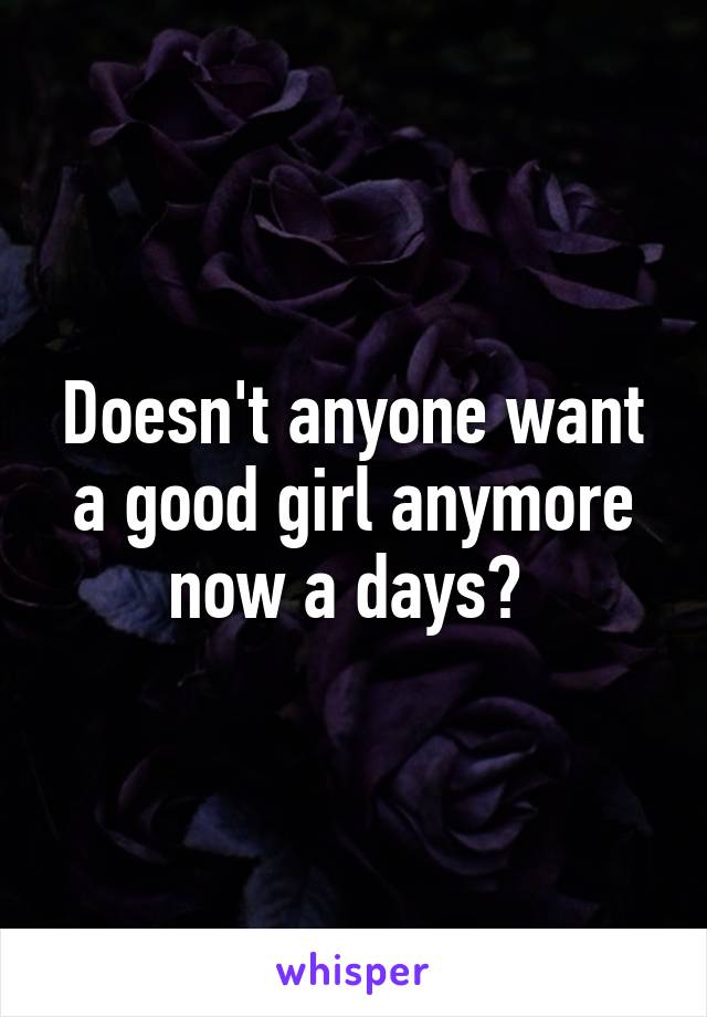 Doesn't anyone want a good girl anymore now a days? 