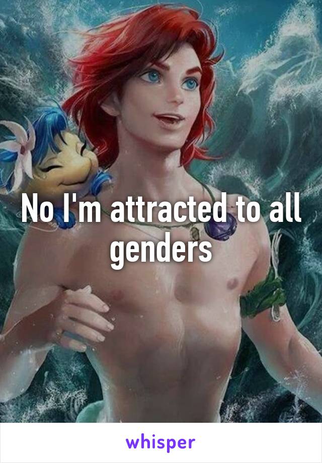 No I'm attracted to all genders