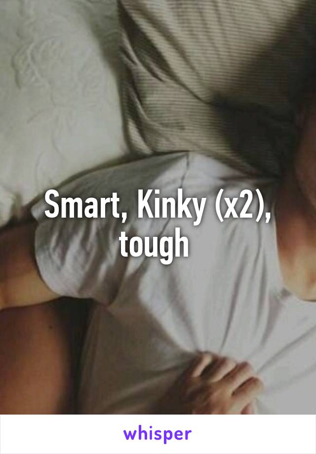 Smart, Kinky (x2), tough 