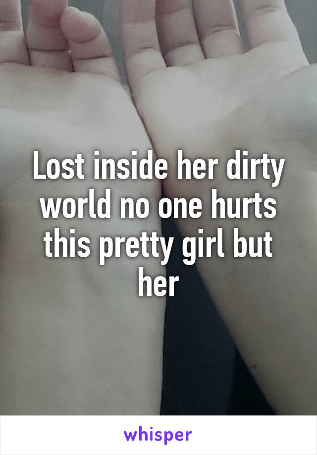 Lost inside her dirty world no one hurts this pretty girl but her