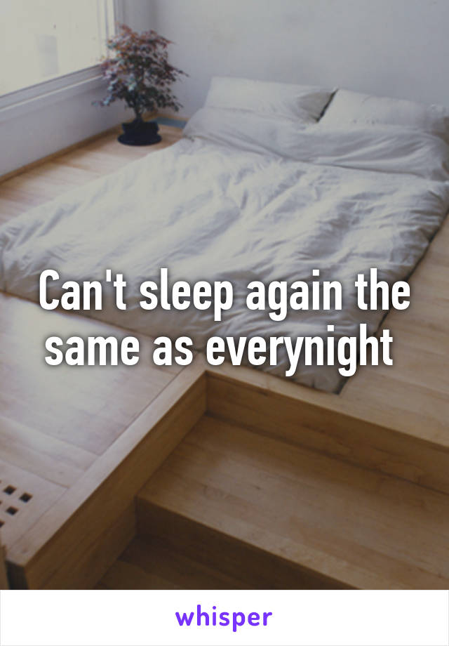 Can't sleep again the same as everynight 