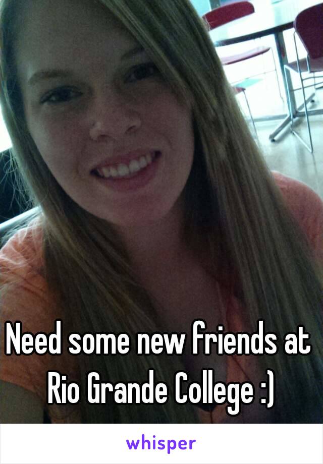 Need some new friends at Rio Grande College :)