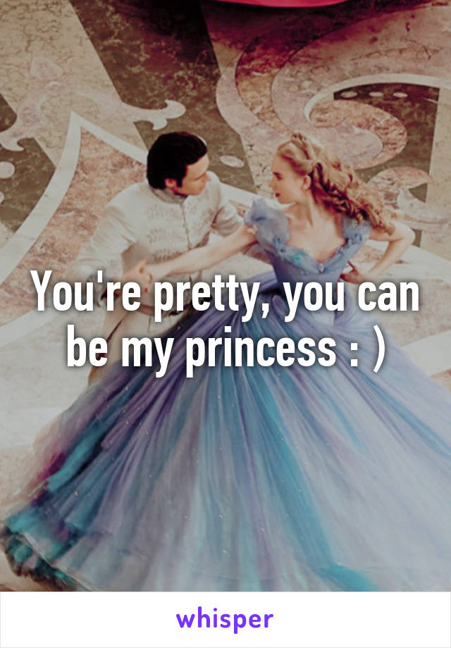 You're pretty, you can be my princess : )