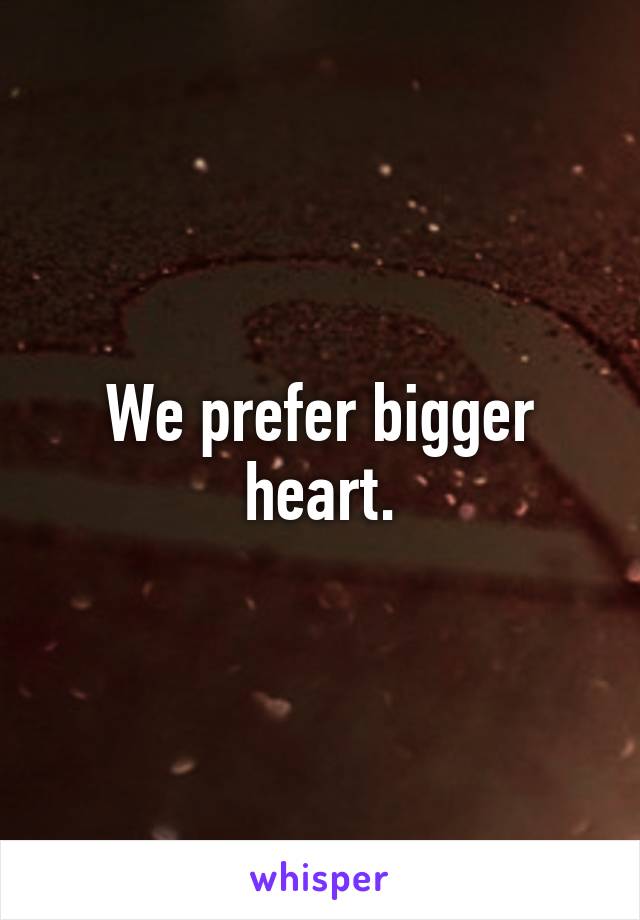 We prefer bigger heart.