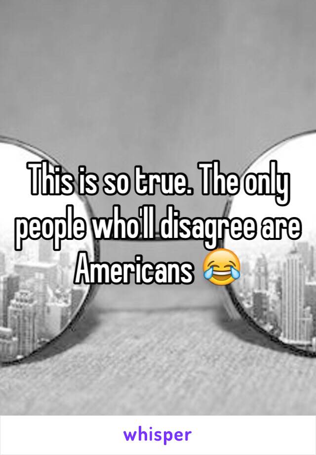 This is so true. The only people who'll disagree are Americans 😂