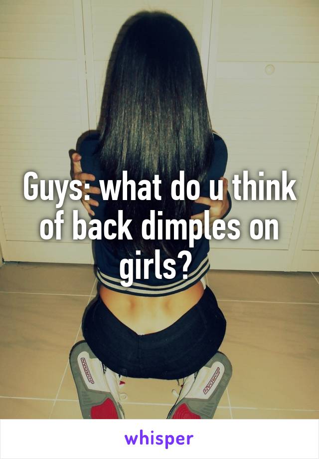 Guys: what do u think of back dimples on girls? 