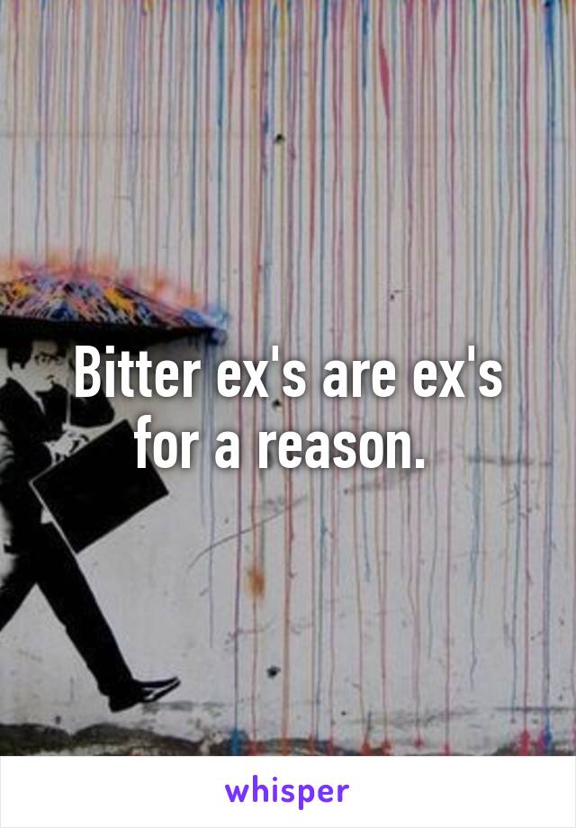 Bitter ex's are ex's for a reason. 