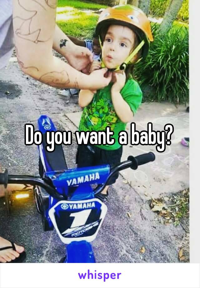 Do you want a baby?