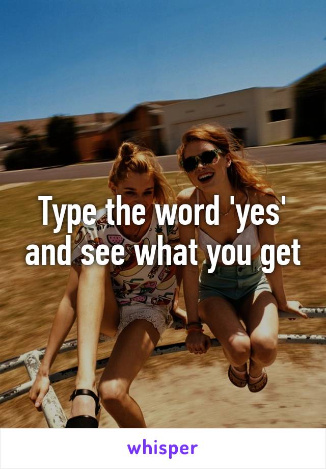 Type the word 'yes' and see what you get