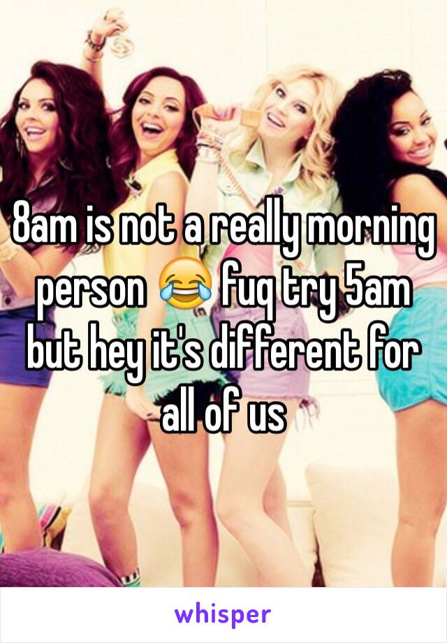 8am is not a really morning person 😂 fuq try 5am but hey it's different for all of us 