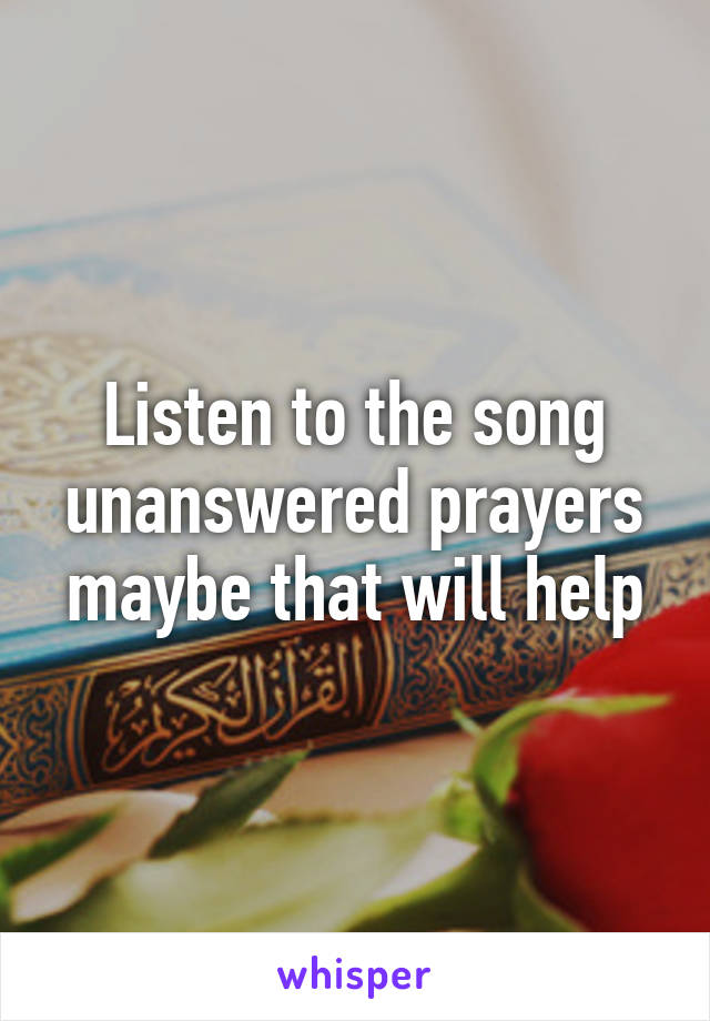 Listen to the song unanswered prayers maybe that will help