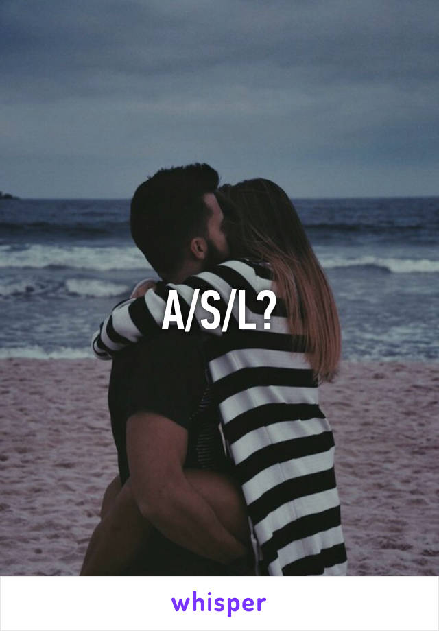 A/S/L?