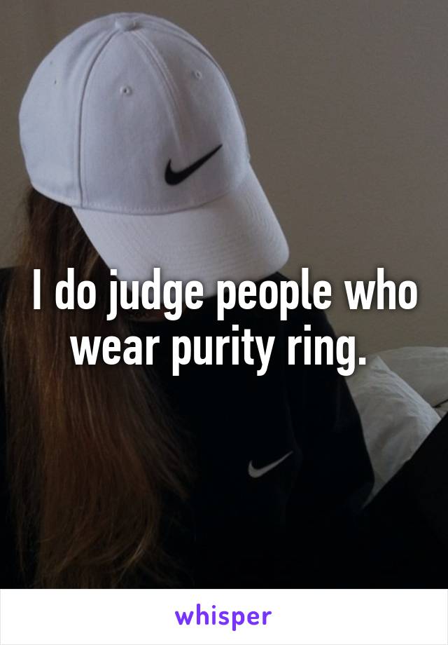 I do judge people who wear purity ring. 