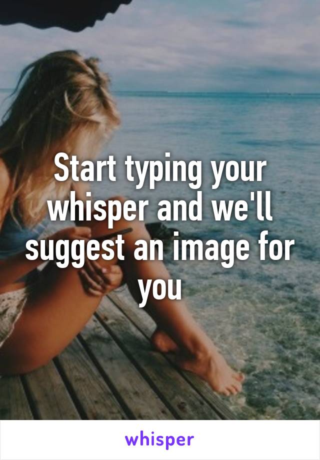 Start typing your whisper and we'll suggest an image for you