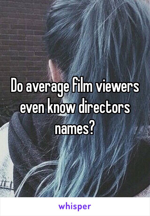 Do average film viewers even know directors names?