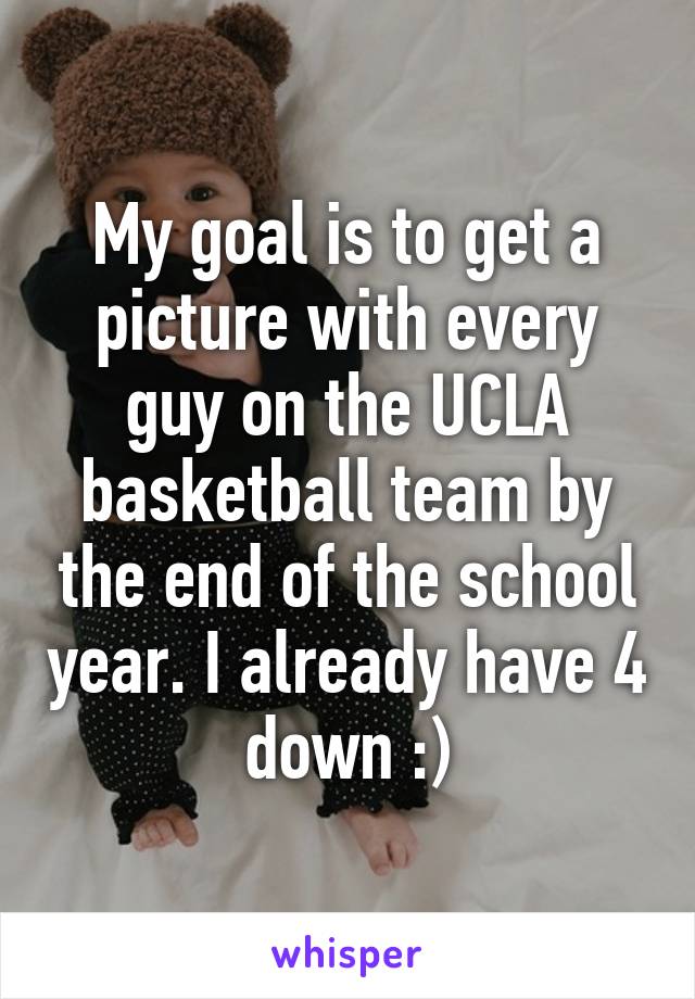 My goal is to get a picture with every guy on the UCLA basketball team by the end of the school year. I already have 4 down :)