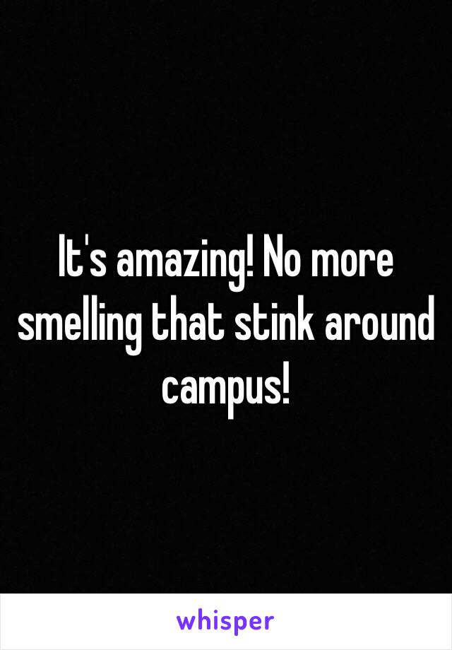 It's amazing! No more smelling that stink around campus! 