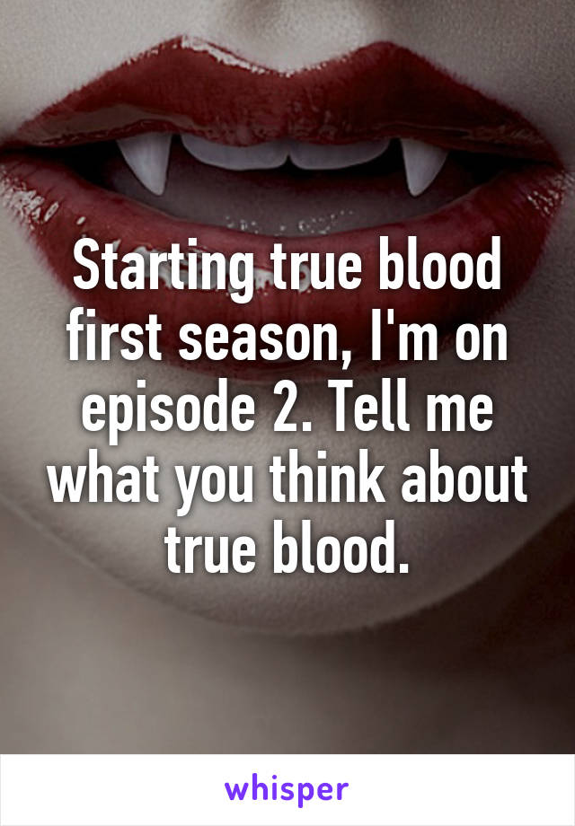 Starting true blood first season, I'm on episode 2. Tell me what you think about true blood.