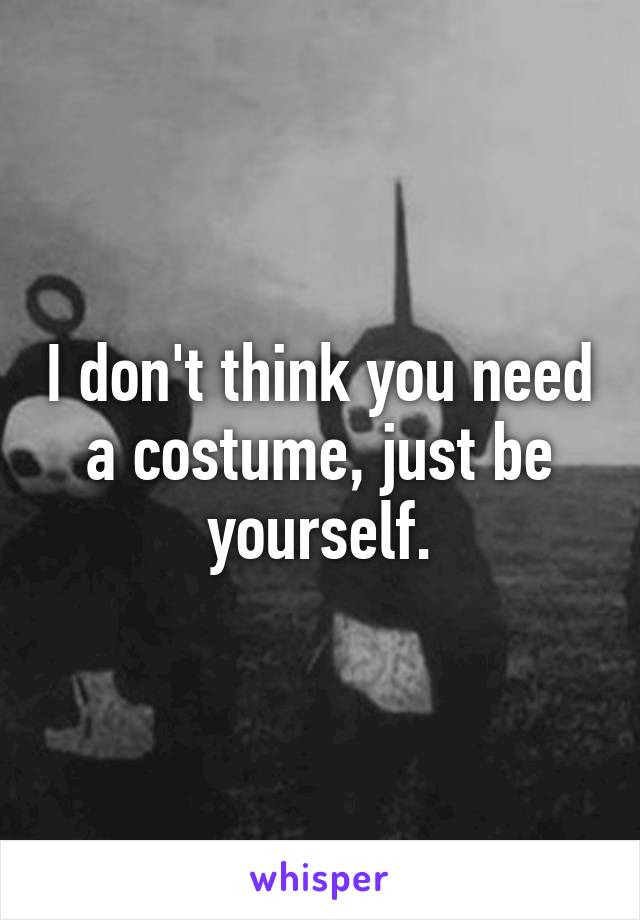 I don't think you need a costume, just be yourself.