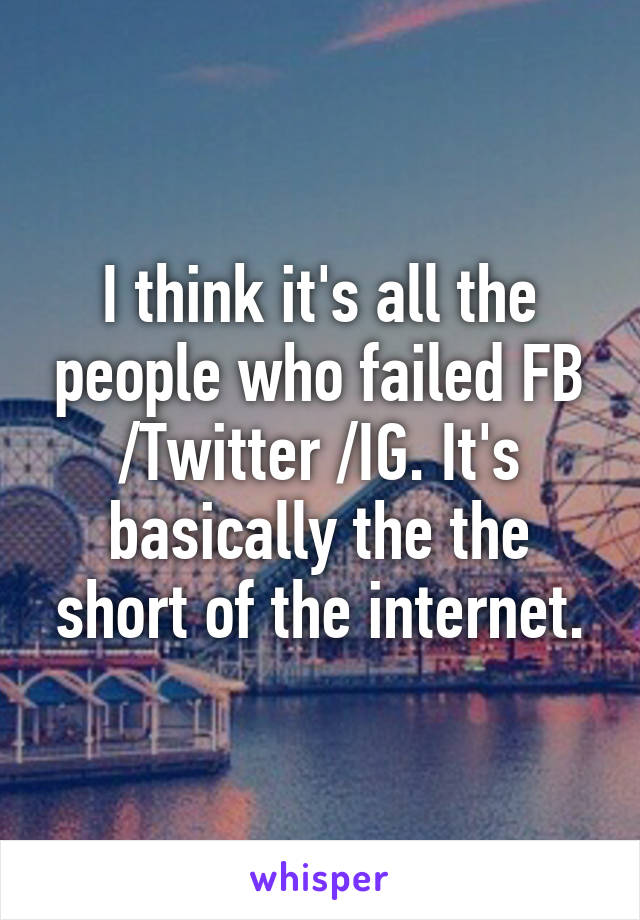 I think it's all the people who failed FB /Twitter /IG. It's basically the the short of the internet.