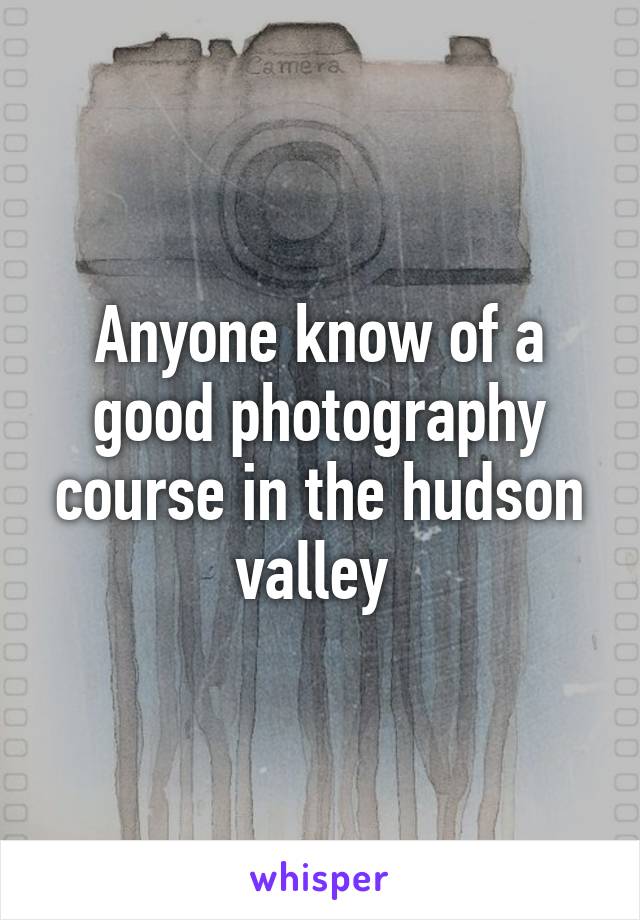 Anyone know of a good photography course in the hudson valley 