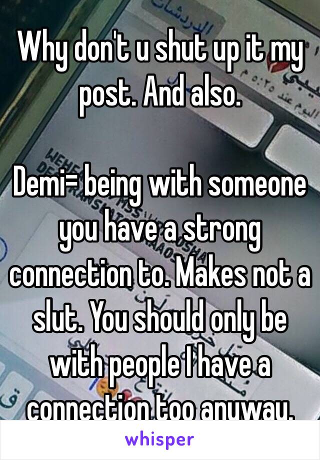 Why don't u shut up it my post. And also. 

Demi= being with someone you have a strong connection to. Makes not a slut. You should only be with people I have a connection too anyway.