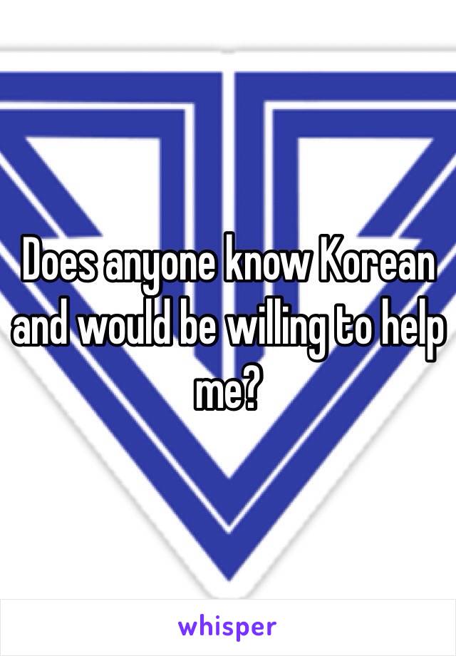 Does anyone know Korean and would be willing to help me?