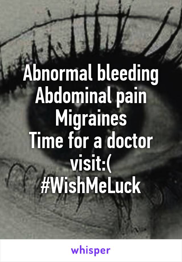 Abnormal bleeding
Abdominal pain
Migraines
Time for a doctor visit:(
#WishMeLuck