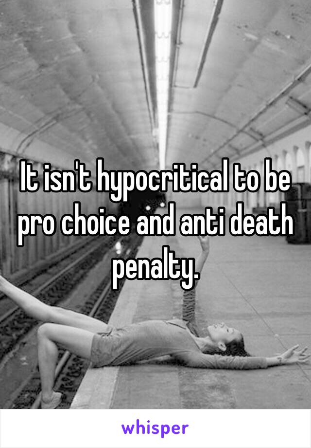 It isn't hypocritical to be pro choice and anti death penalty. 