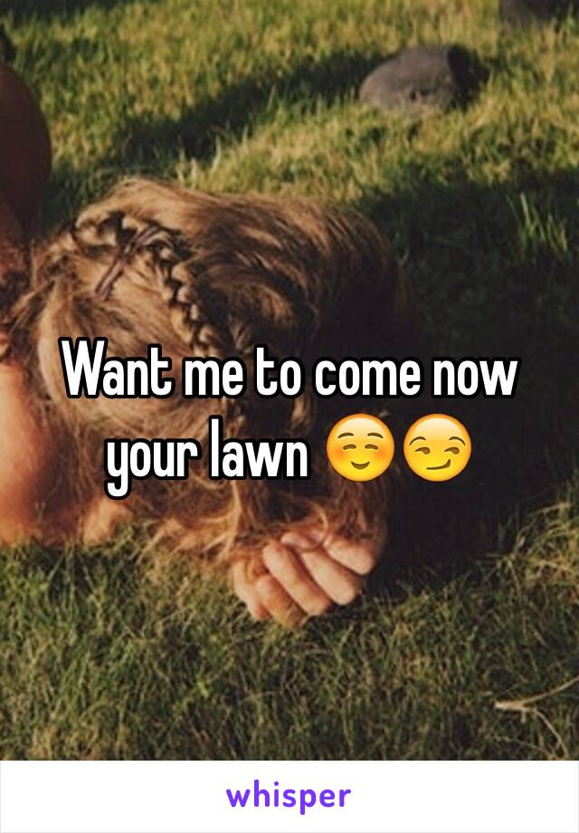 Want me to come now your lawn ☺️😏