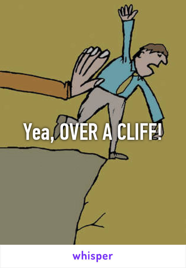 Yea, OVER A CLIFF!