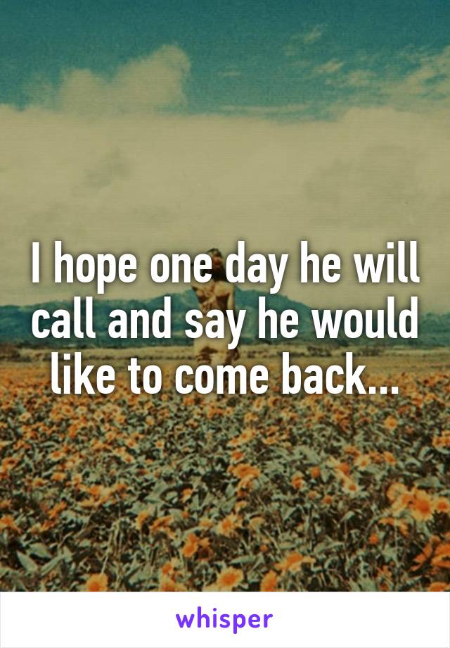 I hope one day he will call and say he would like to come back...