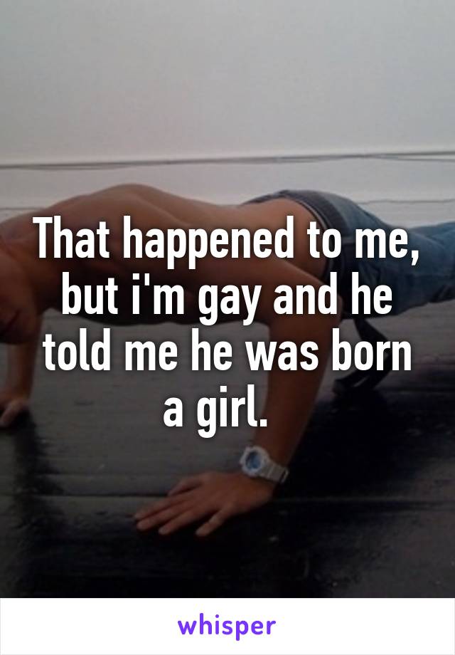 That happened to me, but i'm gay and he told me he was born a girl.  