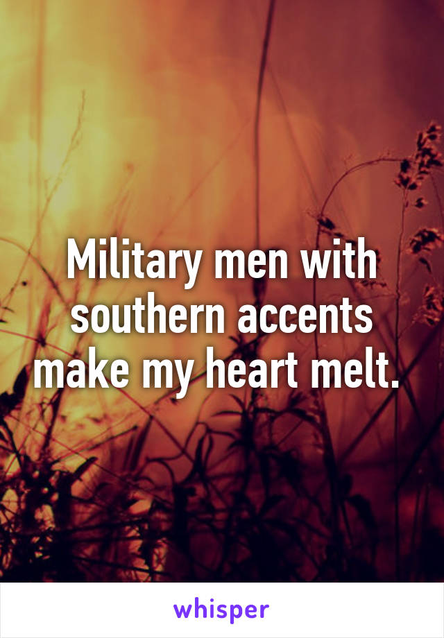 Military men with southern accents make my heart melt. 