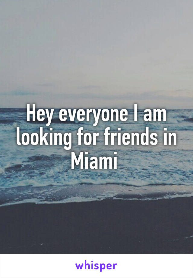 Hey everyone I am looking for friends in Miami 