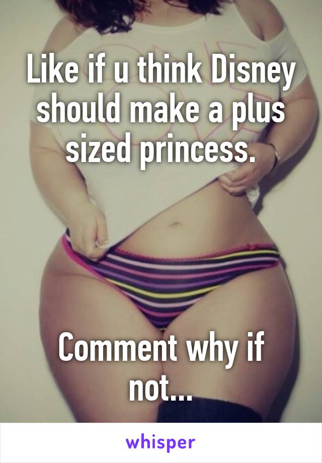 Like if u think Disney should make a plus sized princess.




Comment why if not...