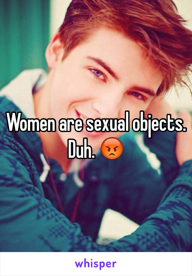 Women are sexual objects. Duh. 😡