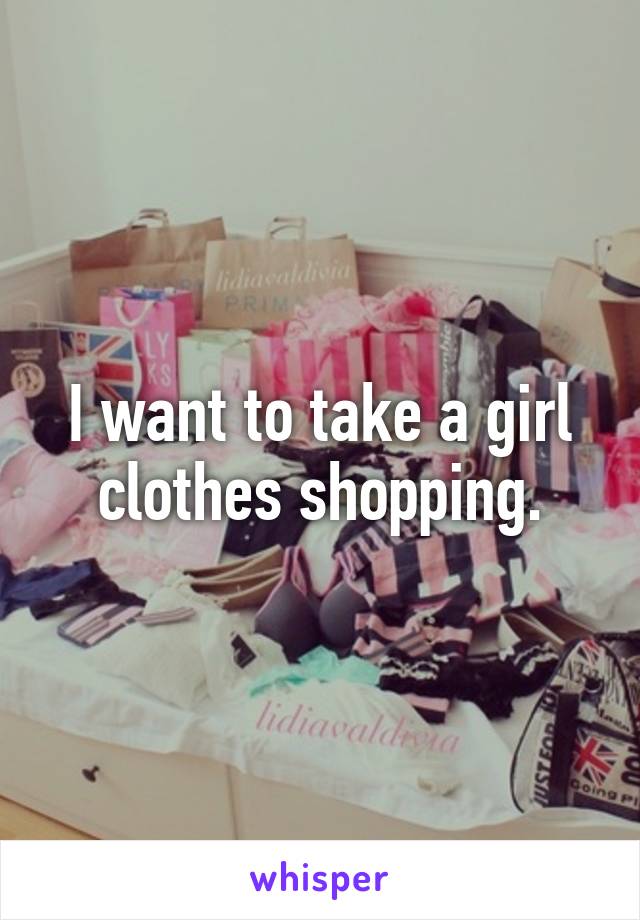 I want to take a girl clothes shopping.