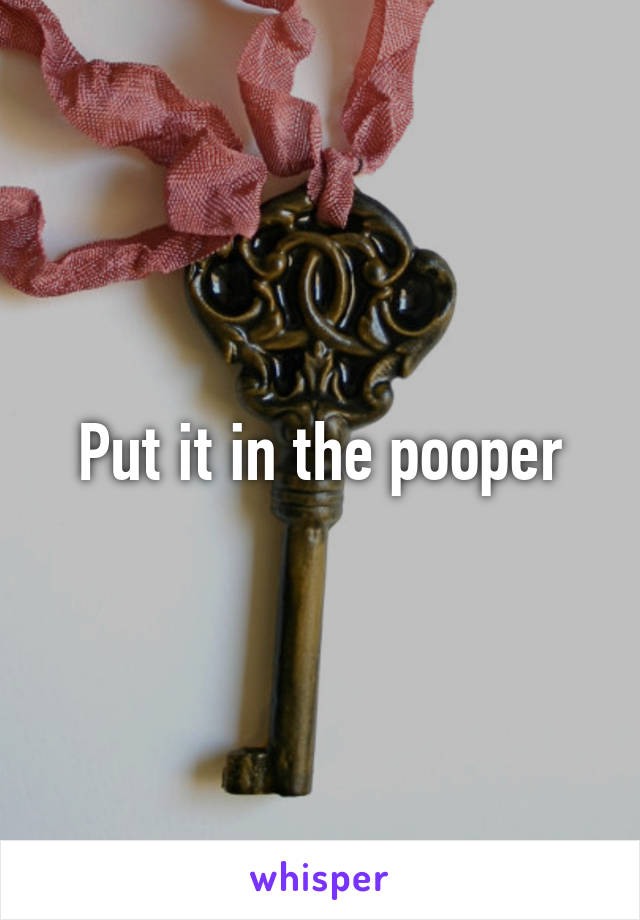 Put it in the pooper