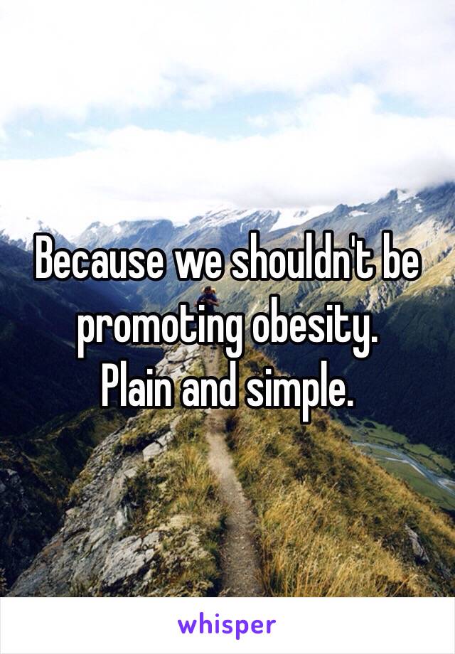 Because we shouldn't be promoting obesity.
Plain and simple.