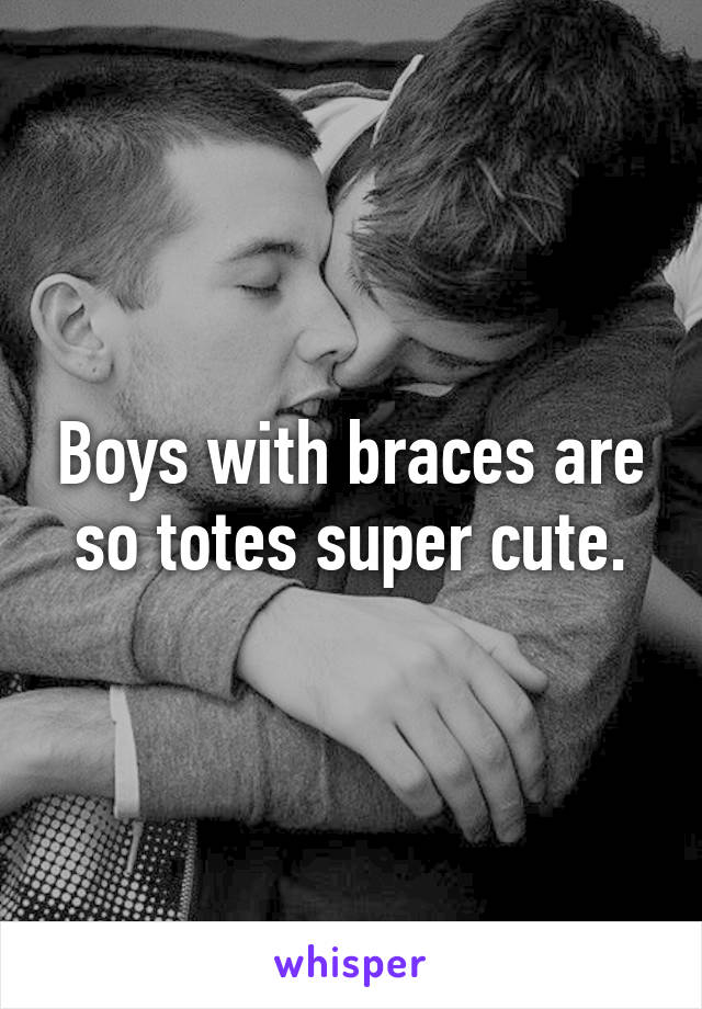 Boys with braces are so totes super cute.