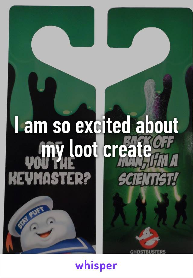 I am so excited about my loot create