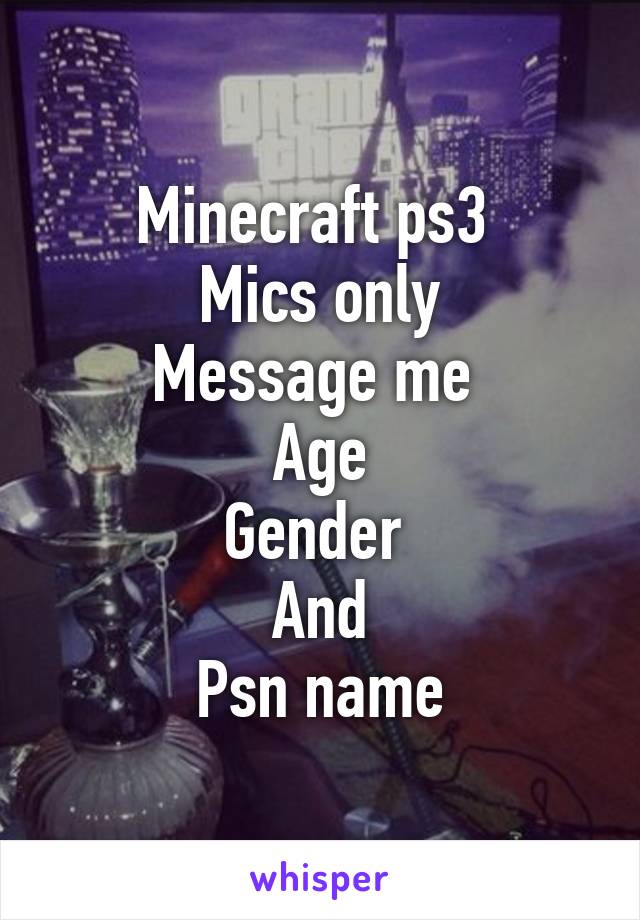 Minecraft ps3 
Mics only
Message me 
Age
Gender 
And
Psn name