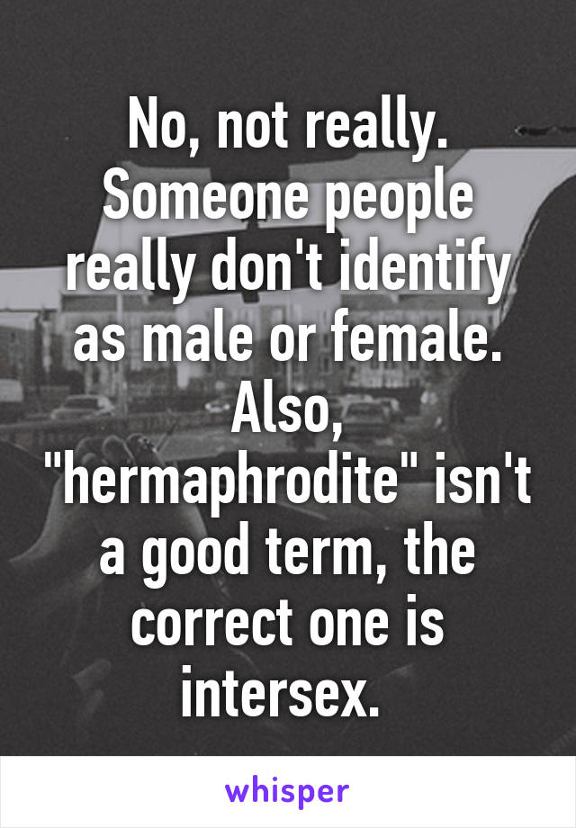 No, not really. Someone people really don't identify as male or female. Also, "hermaphrodite" isn't a good term, the correct one is intersex. 