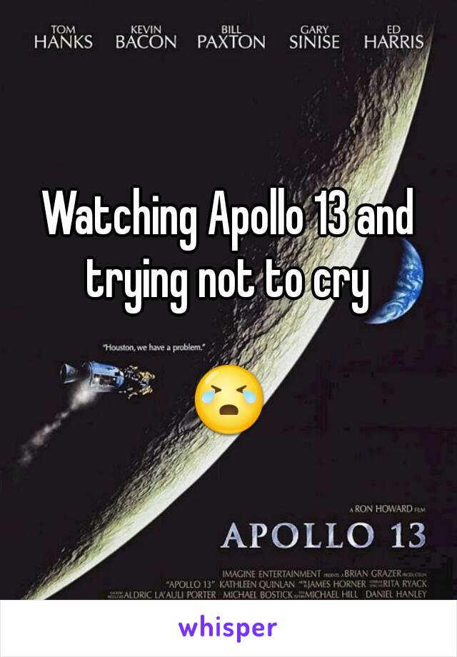 Watching Apollo 13 and trying not to cry 

😭