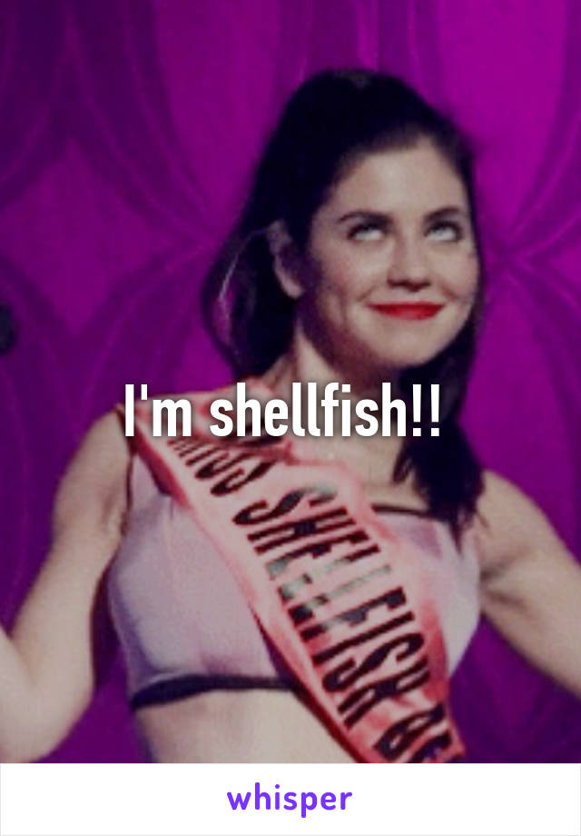 I'm shellfish!! 