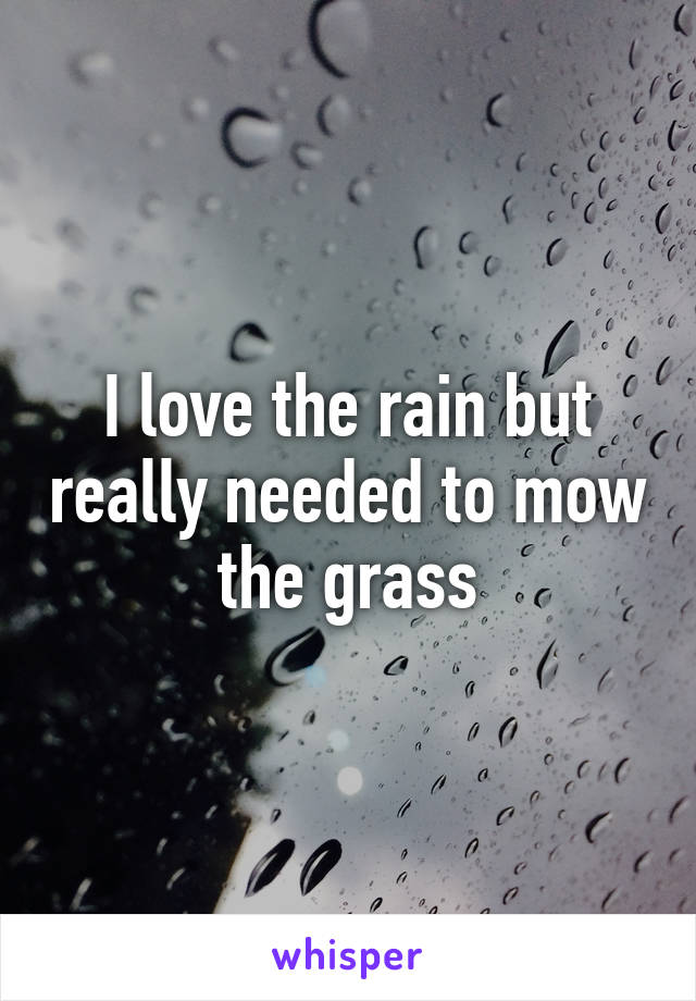 I love the rain but really needed to mow the grass