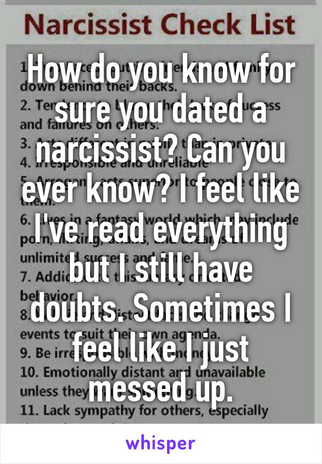 How do you know for sure you dated a narcissist? Can you ever know? I feel like I've read everything but I still have doubts. Sometimes I feel like I just messed up.