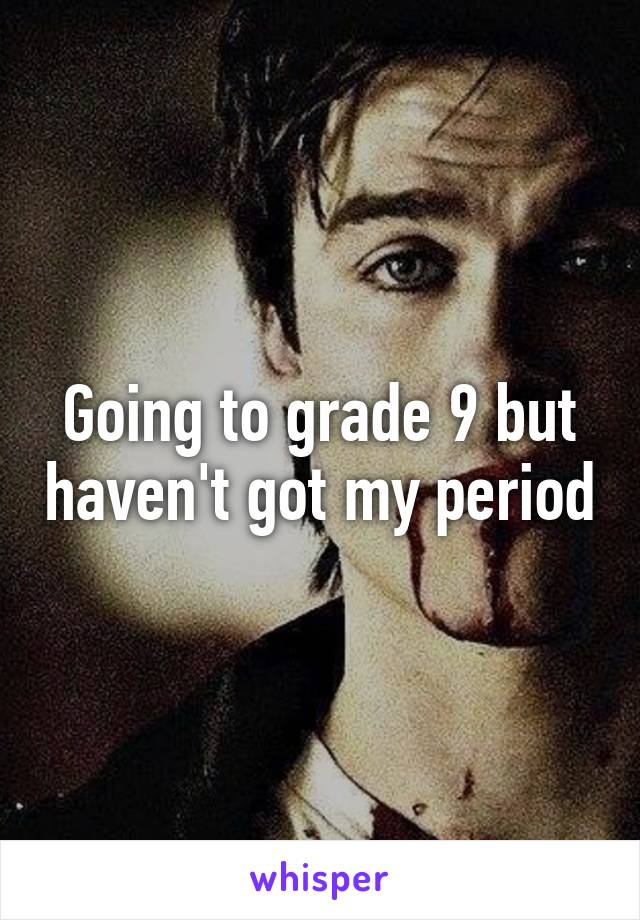 Going to grade 9 but haven't got my period