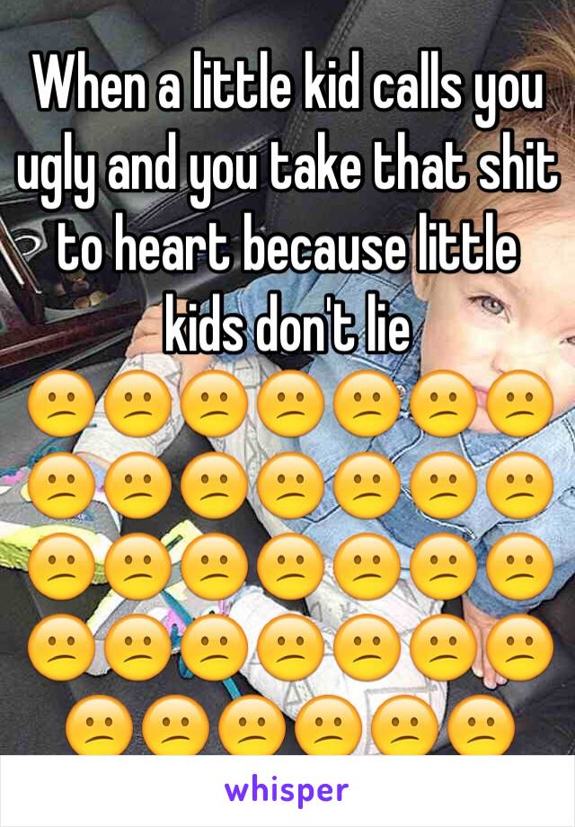 When a little kid calls you ugly and you take that shit to heart because little kids don't lie
😕😕😕😕😕😕😕😕😕😕😕😕😕😕😕😕😕😕😕😕😕😕😕😕😕😕😕😕😕😕😕😕😕😕